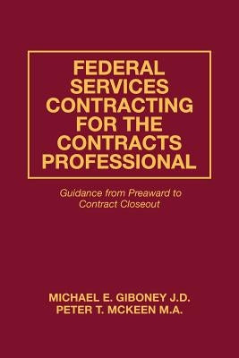 Federal Services Contracting for the Contracts Professional: Guidance from Preaward to Contract Closeout by McKeen M. a., Peter T.
