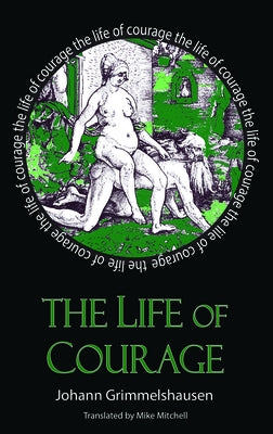 The Life of Courage: The Nortorious Thief, Whore and Vagabond by Grimmelshausen, Johann Jakok