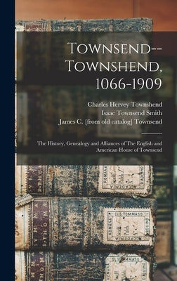 Townsend--Townshend, 1066-1909: The History, Genealogy and Alliances of The English and American House of Townsend by Tagliapietra, Margaret [From Old Cata