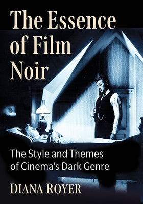 The Essence of Film Noir: The Style and Themes of Cinema's Dark Genre Paperback McFarland & Company