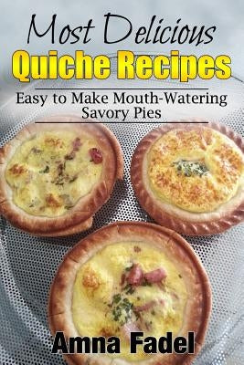 Most Delicious Quiche Recipes: Easy to Make Mouth-Watering Savory Pies Paperback Createspace Independent Publishing Platform