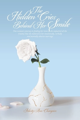 The Hidden Cries Behind Her Smile: One Woman's Journey to Finding Her Voice as She Unpacked All the Trauma That She Endured in Her Emotionally, Verbal by Champion, Felicity Ann