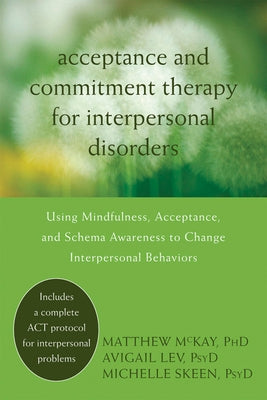 Acceptance and Commitment Therapy for Interpersonal Problems: Using Mindfulness, Acceptance, and Schema Awareness to Change Interpersonal Behaviors by McKay, Matthew