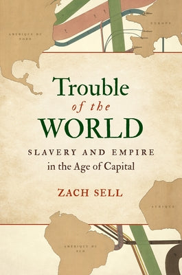 Trouble of the World: Slavery and Empire in the Age of Capital by Sell, Zach