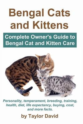 Bengal Cats and Kittens: Complete Owner's Guide to Bengal Cat and Kitten Care: Personality, temperament, breeding, training, health, diet, life by David, Taylor