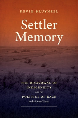 Settler Memory: The Disavowal of Indigeneity and the Politics of Race in the United States by Bruyneel, Kevin