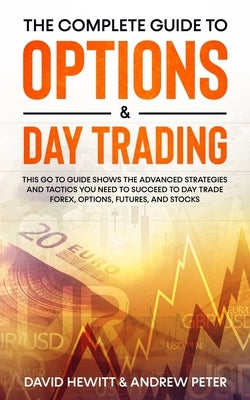 The Complete Guide to Options & Day Trading: This Go To Guide Shows The Advanced Strategies And Tactics You Need To Succeed To Day Trade Forex, Option by Hewitt, David