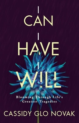 I Can I Have I Will: Blooming Through Life's Greatest Tragedies by Novak, Cassidy Glo