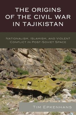 The Origins of the Civil War in Tajikistan: Nationalism, Islamism, and Violent Conflict in Post-Soviet Space Paperback Lexington Books