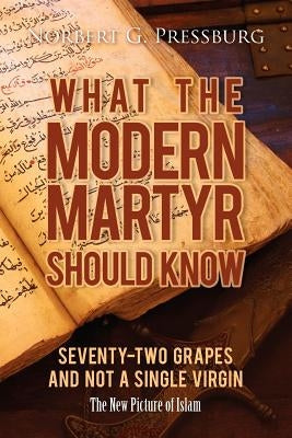 What the Modern Martyr Should Know: Seventy-Two Grapes and Not a Single Virgin: The New Picture of Islam Paperback Createspace Independent Publishing Platform