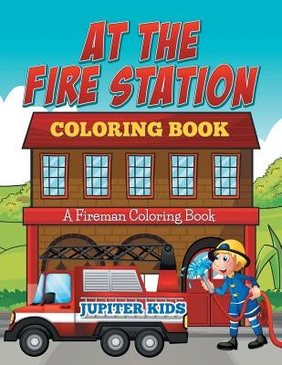 At The Fire Station Coloring Book: A Fireman Coloring Book by Jupiter Kids