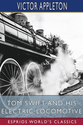 Tom Swift and His Electric Locomotive (Esprios Classics): or, Two Miles a Minute on the Rails by Appleton, Victor