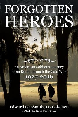 Forgotten Heroes: An American Soldier's Journey from Korea through the Cold War by Smith, Lt Col Ret