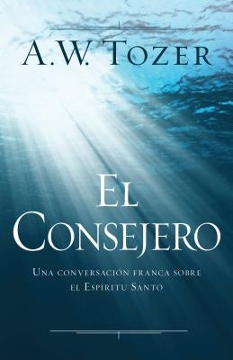 El Consejero: Una Conversación Franca Sobre El Espíritu Santo by Tozer, A. W.