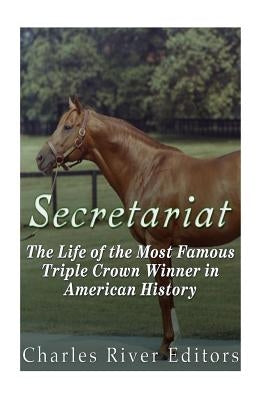 Secretariat: The Life of the Most Famous Triple Crown Winner in American History Paperback Createspace Independent Publishing Platform