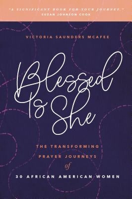 Blessed Is She: The Transforming Prayer Journeys of 30 African American Women by Saunders McAfee, Victoria