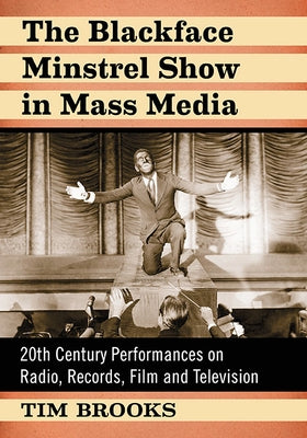 The Blackface Minstrel Show in Mass Media: 20th Century Performances on Radio, Records, Film and Television by Brooks, Tim