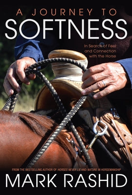 A Journey to Softness: In Search of Feel and Connection with the Horse by Rashid, Mark