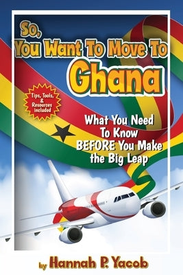 So, You Want to Move To Ghana by Yacob, Hannah P.