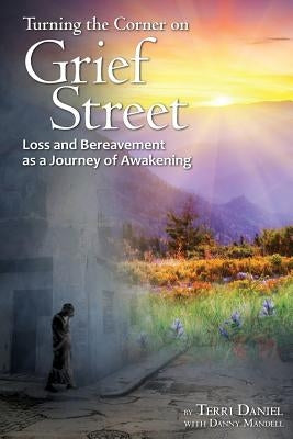 Turning the Corner on Grief Street: Loss and Bereavement as a Journey of Awakening by Daniel, Terri