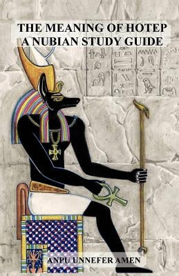 The Meaning of Hotep: A Nubian Study Guide by Amen, Anpu Unnefer