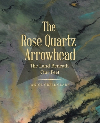 The Rose Quartz Arrowhead: The Land Beneath Our Feet Paperback Archway Publishing