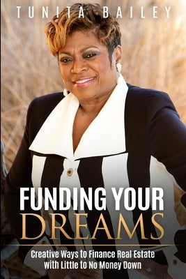 Funding Your Dreams Creative Ways to Finance Real Estate with Little to No Money Down by Bailey, Tunita