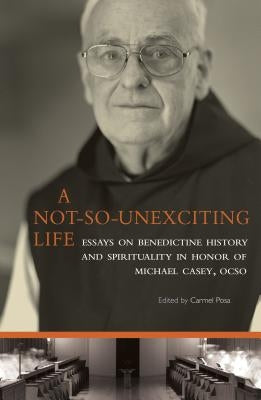 A Not-So-Unexciting Life, Volume 269: Essays on Benedictine History and Spirituality in Honor of Michael Casey, Ocso by Posa, Carmel