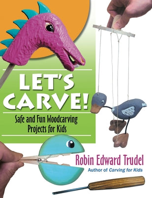 Let's Carve!: Safe and Fun Woodcarving Projects for Kids by Trudel, Robin