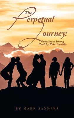 The Perpetual Journey: Growing a Strong Healthy Relationship by Sanders, Mark