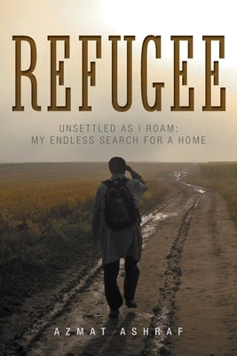 Refugee: Unsettled as I Roam: My Endless Search for a Home by Ashraf, Azmat