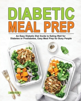 Diabetic Meal Prep: An Easy Diabetic Diet Guide to Eating Well for Diabetes or Prediabetes, Easy Meal Prep for Busy People by Press, Jamie