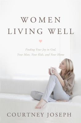 Women Living Well: Find Your Joy in God, Your Man, Your Kids, and Your Home Paperback Thomas Nelson