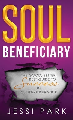 Soul Beneficiary: The Good, Better, Best Guide to Success in Selling Insurance by Park, Jessi