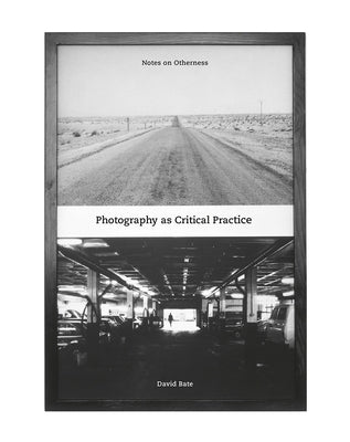 Photography as Critical Practice: Notes on Otherness by Bate, David