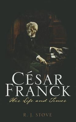 César Franck: His Life and Times by Stove, R. J.