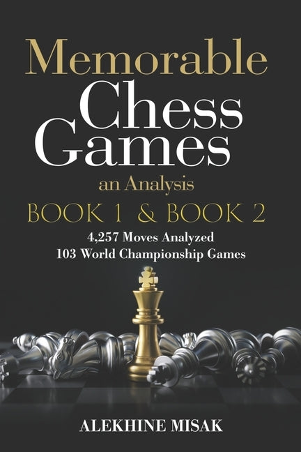 Memorable Chess Games: Book 1 & 2 - An Analysis 4,257 Moves Analyzed 103 World Class Matches Chess for Beginners Intermediate & Experts World by Misak, Alekhine