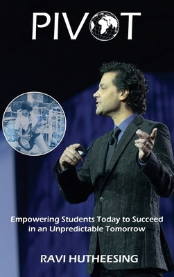Pivot: Empowering Students Today to Succeed in an Unpredictable Tomorrow (Educators & Parents) by Hutheesing, Ravi