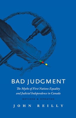 Bad Judgment - Revised & Updated: The Myths of First Nations Equality and Judicial Independence in Canada by Reilly, John