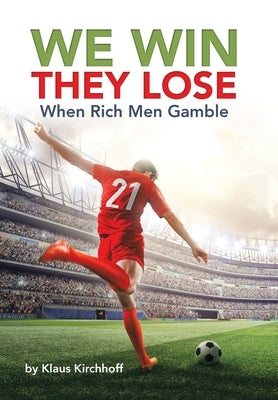 We Win - They Lose: When Rich Men Gamble by Kirchhoff, Klaus