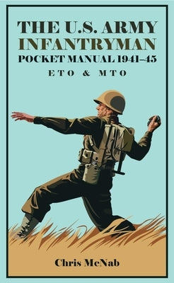 The U.S. Army Infantryman Pocket Manual 1941-45: Eto & Mto by McNab, Chris