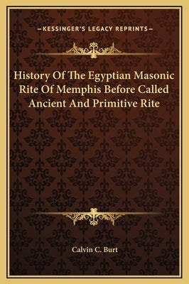 History of the Egyptian Masonic Rite of Memphis Before Called Ancient and Primitive Rite by Burt, Calvin C.