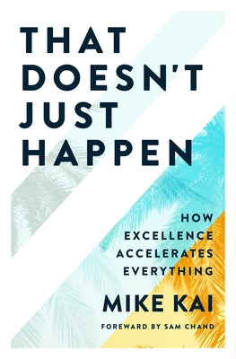 That Doesn't Just Happen: How Excellence Accelerates Everything by Kai, Mike