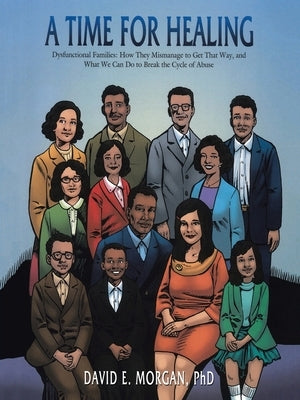 A Time for Healing: Dysfunctional Families: How They Mismanage to Get That Way, and What We Can Do to Break the Cycle of Abuse by Morgan Phd, David E.