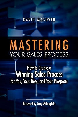 Mastering Your Sales Process: How to Create a Winning Sales Process for You, Your Boss, and Your Prospects Paperback Booksurge Publishing