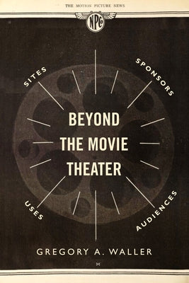 Beyond the Movie Theater: Sites, Sponsors, Uses, Audiences Paperback University of California Press