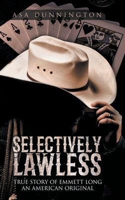 Selectively Lawless: True Story of Emmett Long an American Original by Dunnington, Asa Duane