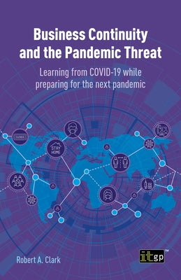 Business Continuity and the Pandemic Threat: Learning from COVID-19 while preparing for the next pandemic by Clark, Robert A.