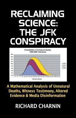 Reclaiming Science: the JFK Conspiracy: A mathematical analysis of unnatural deaths, witness testimony, altered evidence and media disinfo Paperback Createspace Independent Publishing Platform