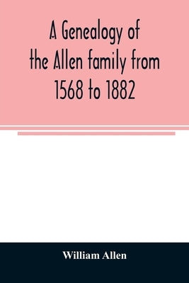A genealogy of the Allen family from 1568 to 1882 by Allen, William